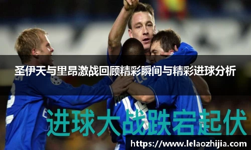 圣伊天与里昂激战回顾精彩瞬间与精彩进球分析