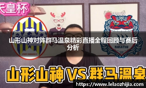 山形山神对阵群马温泉精彩直播全程回顾与赛后分析